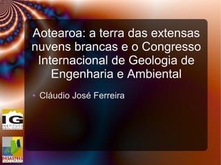 Aotearoa: a terra das extensas
nuvens brancas e o Congresso
Internacional de Geologia de
Engenharia e Ambiental
● Cláudio José Ferreira
 