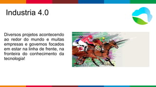Globalcode – Open4education
Industria 4.0
Diversos projetos acontecendo
ao redor do mundo e muitas
empresas e governos focados
em estar na linha de frente, na
fronteira do conhecimento da
tecnologia!
 