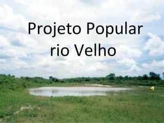 Projeto Popular
   rio Velho
 