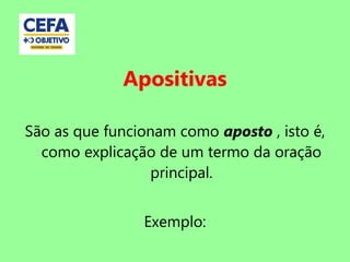 Apositivas
São as que funcionam como aposto , isto é,
como explicação de um termo da oração
principal.
Exemplo:
 