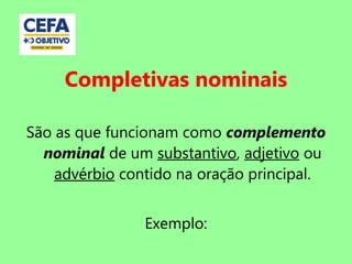 Completivas nominais
São as que funcionam como complemento
nominal de um substantivo, adjetivo ou
advérbio contido na oração principal.
Exemplo:
 