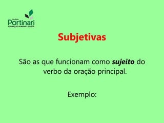 Subjetivas
São as que funcionam como sujeito do
verbo da oração principal.
Exemplo:
 