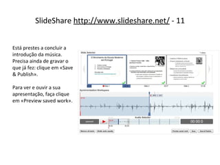 SlideShare  http://www.slideshare.net/  - 11 Está prestes a concluir a introdução da música. Precisa ainda de gravar o que já fez: clique em «Save & Publish». Para ver e ouvir a sua apresentação, faça clique em «Preview saved work». 