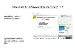 SlideShare  http://www.slideshare.net/  - 12 Agora basta clicar no botão verde, «Play». Agora só falta introduzir essa apresentação no seu blog. 