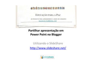 Partilhar apresentação em Power Point no Blogger Utilizando o SlideShare http://www.slideshare.net/ 