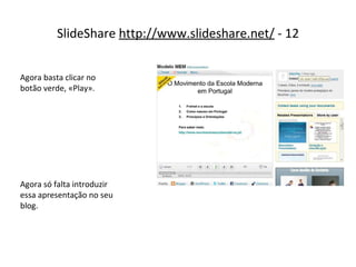 SlideShare  http://www.slideshare.net/  - 12 Agora basta clicar no botão verde, «Play». Agora só falta introduzir essa apresentação no seu blog. 