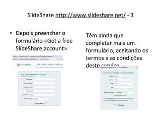 [object Object],SlideShare  http://www.slideshare.net/  - 3 Têm ainda que completar mais um formulário, aceitando os termos e as condições deste serviço 