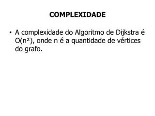 COMPLEXIDADE
• A complexidade do Algoritmo de Dijkstra é
O(n²), onde n é a quantidade de vértices
do grafo.
 