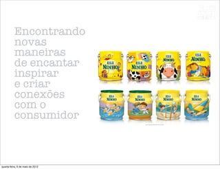 Encontrando
          novas
          maneiras
          de encantar
          inspirar
          e criar
          conexões
          com o
          consumidor



quarta-feira, 9 de maio de 2012
 