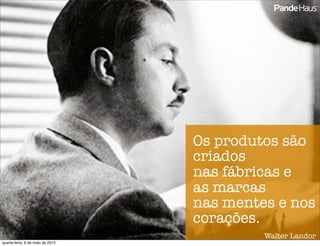 Os produtos são
                                  criados
                                  nas fábricas e
                                  as marcas
                                  nas mentes e nos
                                  corações.
                                           Walter Landor
quarta-feira, 9 de maio de 2012
 