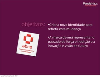 objetivos:   •Criar a nova Identidade para
                                               refletir esta mudança

                                               •A marca deverá representar o
                                               passado de força e tradição e a
                                               inovação e visão de futuro




quarta-feira, 9 de maio de 2012
 