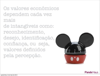 Os valores econômicos
     dependem cada vez
     mais
     de intangíveis como:
     reconhecimento,
     desejo, identiﬁcação,
     conﬁança, ou seja,
     valores deﬁnidos
     pela percepção.


quarta-feira, 9 de maio de 2012
 
