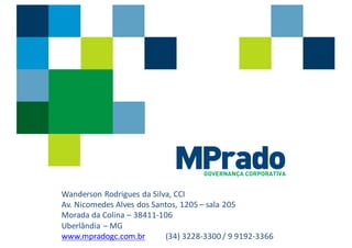 GOVERNANÇA CORPORATIVA
Wanderson Rodrigues	da	Silva,	CCI
Av.	Nicomedes Alves dos	Santos,	1205	– sala 205
Morada da	Colina – 38411-106
Uberlândia – MG
www.mpradogc.com.br (34)	3228-3300	/	9	9192-3366
 