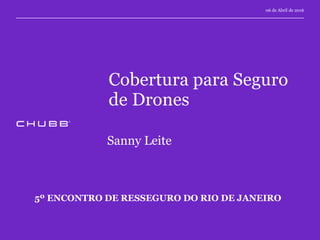 Cobertura para Seguro
de Drones
5º ENCONTRO DE RESSEGURO DO RIO DE JANEIRO
06 de Abril de 2016
Sanny Leite
 