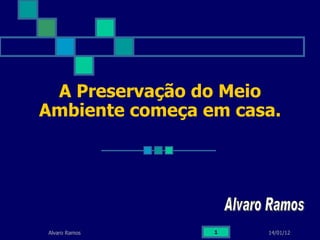 A Preservação do Meio Ambiente começa em casa. 14/01/12 Alvaro Ramos Alvaro Ramos 