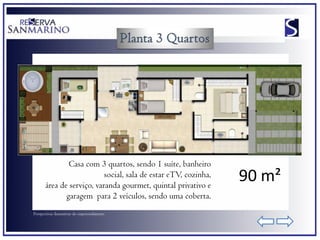 Casa com 3 quartos, sendo 1 suíte, banheiro
                           social, sala de estar eTV, cozinha,
       área de serviço, varanda gourmet, quintal privativo e
                                                                 90 m²
              garagem para 2 veículos, sendo uma coberta.
Perspectivas ilustrativas do empreendimento
 