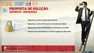 • Segurança contra invasão por terceiros
• Segurança contra eliminação involuntária de dados
• Segurança contra modificações involuntárias de dados
• Suporte para permissões ao nível do registo de descrição
Proposta de Solução
Archeevo - Segurança
 