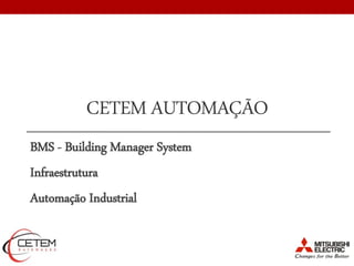 CETEM AUTOMAÇÃO
BMS - Building Manager System
Infraestrutura
Automação Industrial
 