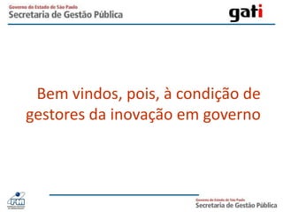Bem vindos, pois, à condição de gestores da inovação em governo