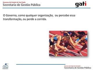 O Governo, como qualquer organização,  ou percebe essa transformação, ou perde a corrida.