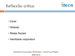 Reflexão crítica Mestrado Comunicação Multimédia – Audiovisual Digital 2009-2010 Canal Website Redes Sociais Identidade corporativa 