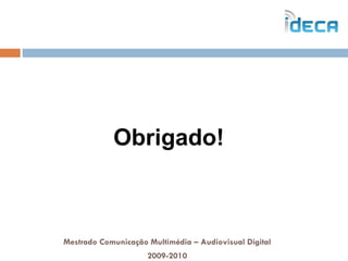 Mestrado Comunicação Multimédia – Audiovisual Digital 2009-2010 Obrigado! 