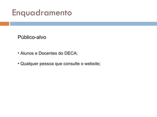 Enquadramento Público-alvo Alunos e Docentes do DECA; Qualquer pessoa que consulte o website; 