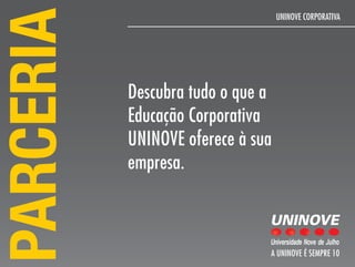 PARCERIA
                                   UNINOVE CORPORATIVA




           Descubra tudo o que a
           Educação Corporativa
           UNINOVE oferece à sua
           empresa.



                               A UNINOVE é sEmPRE 10
 