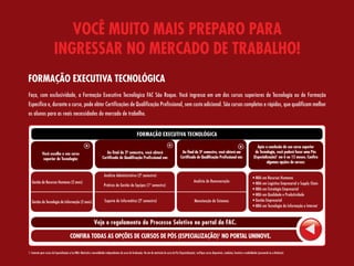 vOcê MuiTO Mais PreParO Para
                         iNgressar NO MercaDO De TraBalhO!
FOrMaÇÃO execuTiva TecNOlÓgica
Faça, com exclusividade, a Formação Executiva Tecnológica FAC São Roque. Você ingressa em um dos cursos superiores de Tecnologia ou de Formação
Específica e, durante o curso, pode obter Certificações de Qualificação Profissional, sem custo adicional. São cursos completos e rápidos, que qualificam melhor
os alunos para as reais necessidades do mercado de trabalho.


                                                                                                             FOrMaÇÃO execuTiva TecNOlÓgica

                                                                                                                                                                                                                                       após a conclusão do seu curso superior
             você escolhe o seu curso                                        ao final do 2º semestre, você obterá
                                                                                          -                                                               ao final do 3º semestre, você obterá um
                                                                                                                                                                        -                                                            de Tecnologia, você poderá fazer uma Pós
              superior de Tecnologia:                                     certificado de Qualificação Profissional em:                                   certificado de Qualificação Profissional em:                               (especialização)1 em 6 ou 12 meses. confira
                                                                                                                                                                                                                                              algumas opções de cursos:


                                                                            Analista Administrativo (2º semestre)
                                                                                                                                                                                                                                   • MBA em Recursos Humanos
   Gestão de Recursos Humanos (2 anos)                                                                                                                                 Analista de Remuneração
                                                                            Práticas de Gestão de Equipes (1º semestre)                                                                                                            • MBA em Logística Empresarial e Supply Chain
                                                                                                                                                                                                                                   • MBA em Estratégia Empresarial
                                                                                                                                                                                                                                   • MBA em Qualidade e Produtividade
   Gestão da Tecnologia da Informação (2 anos)                               Suporte de Informática (2º semestre)                                                       Manutenção de Sistemas                                     • Gestão Empresarial
                                                                                                                                                                                                                                   • MBA em Tecnologia da Informação e Internet



                                                                  veja o regulamento do Processo seletivo no portal da Fac.

                                          cONFira TODas as OPÇões De cursOs De PÓs (esPecialiZaÇÃO)1 NO POrTal uNiNOve.

1- Somente para cursos de Especialização e/ou MBA. Matrícula e mensalidades independentes do curso de Graduação. No ato da matrícula do curso de Pós (Especialização), verifique cursos disponíveis, condições, horários e modalidades (presencial ou a distância).
 