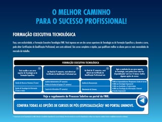 o melhor caminho
                                                   Para o sucesso Profissional!
formaÇão executiva tecnolÓGica
Faça, com exclusividade, a Formação Executiva Tecnológica FMR. Você ingressa em um dos cursos superiores de Tecnologia ou de Formação Específica e, durante o curso,
pode obter Certificações de Qualificação Profissional, sem custo adicional. São cursos completos e rápidos, que qualificam melhor os alunos para as reais necessidades do
mercado de trabalho.



                                                                                                               formaÇão executiva tecnolÓGica

                                                                                                                                                                                                                                       após a conclusão do seu curso superior
            você escolhe o seu curso                                                                                                                             ao final do 3º semestre, você
                                                                                                                                                                              -
                                                                            ao final do 2º semestre, você obterá um
                                                                                          -                                                                                                                                          de tecnologia, você poderá fazer uma Pós
          superior de tecnologia ou de                                                                                                                             obterá um certificado de
                                                                           certificado de Qualificação Profissional em:                                                                                                             (especialização)1 em 6 ou 12 meses. confira
             formação específica:                                                                                                                                Qualificação Profissional em:
                                                                                                                                                                                                                                              algumas opções de cursos:

                                                                                                  -
                                                                        Analista Administrativo (2º semestre)                                                                                                                  • MBA em Empreendedorismo: Planejamento e Gestão de Serviços
     Gestão de Recursos Humanos (2 anos)                                                                                                                   Analista de Remuneração
                                                                                                        -
                                                                        Práticas de Gestão de Equipes (1º semestre)                                                                                                            • MBA em Estratégia Empresarial
                                                                                                                                                                                                                               • MBA em Qualidade e Produtividade
     Gestão da Tecnologia da Informação                                                          -
                                                                        Suporte de Informática (2º semestre)                                                                                                                   • MBA em Tecnologia da Informação e Internet
                                                                                                                                                           Manutenção de Sistemas
     (2 anos e meio)                                                                                                                                                                                                           • Gestão Empresarial


                                                                    veja o regulamento do Processo seletivo no portal da fmr.


        confira todas as oPÇões de cursos de PÓs (esPecialiZaÇão)1 no Portal uninove.

1- Somente para cursos de Especialização e/ou MBA. Matrícula e mensalidades independentes do curso de Graduação. No ato da matrícula do curso de Pós (Especialização), verifique cursos disponíveis, condições, horários e modalidades (presencial ou a distância).
 