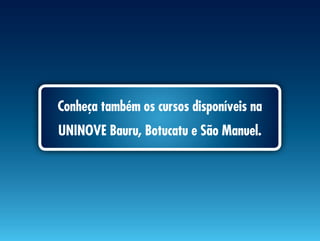 conheça também os cursos disponíveis na
uninove Bauru, Botucatu e são manuel.
 