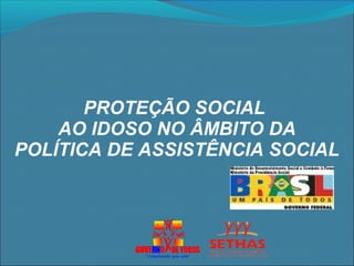 PROTEÇÃO SOCIAL
AO IDOSO NO ÂMBITO DA
POLÍTICA DE ASSISTÊNCIA SOCIAL
 