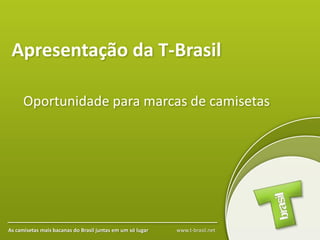 Apresentação da T-Brasil

      Oportunidade para marcas de camisetas




As camisetas mais bacanas do Brasil juntas em um só lugar   www.t-brasil.net
 