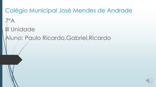 Colégio Municipal José Mendes de Andrade
7ºA
III Unidade
Aluno: Paulo Ricardo,Gabriel,Ricardo
 