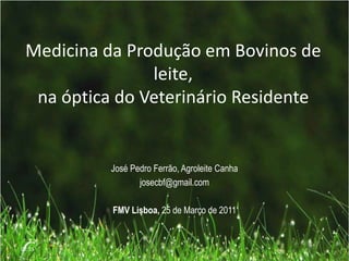 Medicina da Produção em Bovinos de
leite,
na óptica do Veterinário Residente
José Pedro Ferrão, Agroleite Canha
josecbf@gmail.com
FMV Lisboa, 25 de Março de 2011
02:55
 