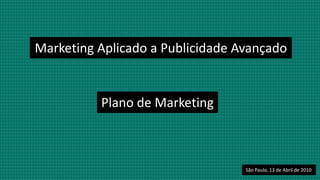 Marketing Aplicado a Publicidade AvançadoPlano de MarketingSão Paulo, 13 de Abril de 2010