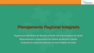 Planejamento Regional IntegradoPlanejamento Regional Integrado
Organização das Redes de Atenção à Saúde nas macrorregiões de saúdeOrganização das Redes de Atenção à Saúde nas macrorregiões de saúde
Regionalização e Organização das Redes de Atenção à SaúdeRegionalização e Organização das Redes de Atenção à Saúde
Cuidando da saúde das pessoas na macrorregião de saúdeCuidando da saúde das pessoas na macrorregião de saúde
 