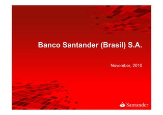 Banco Santander (Brasil) S.A.
                         SA

                    November, 2010
 