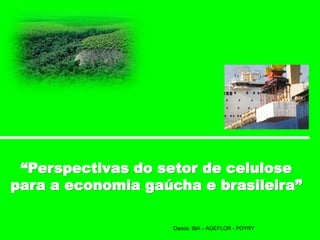 “Perspectivas do setor de celulose
para a economia gaúcha e brasileira”
Dados: IBA – AGEFLOR - POYRY
 