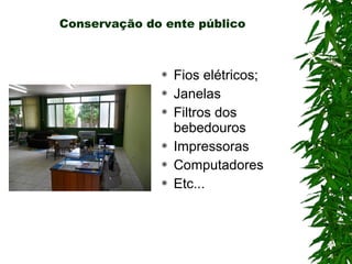 Conservação do ente público



                 Fios elétricos;
                 Janelas
                 Filtros dos
                  bebedouros
                 Impressoras
                 Computadores
                 Etc...
 
