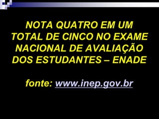 NOTA QUATRO EM UM
TOTAL DE CINCO NO EXAME
NACIONAL DE AVALIAÇÃO
DOS ESTUDANTES – ENADE
fonte: www.inep.gov.br
 