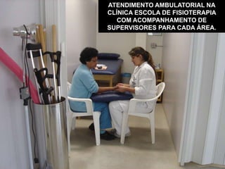 ATENDIMENTO AMBULATORIAL NA
CLÍNICA ESCOLA DE FISIOTERAPIA
COM ACOMPANHAMENTO DE
SUPERVISORES PARA CADA ÁREA.
 