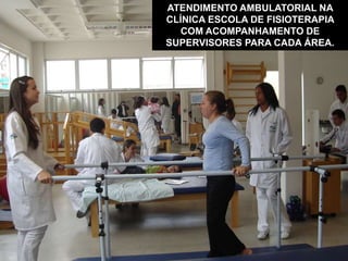 ATENDIMENTO AMBULATORIAL NA
CLÍNICA ESCOLA DE FISIOTERAPIA
COM ACOMPANHAMENTO DE
SUPERVISORES PARA CADA ÁREA.
 