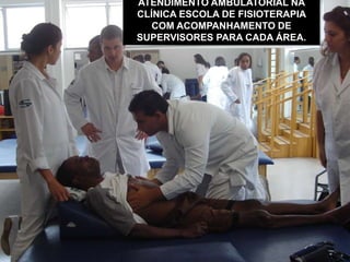 ATENDIMENTO AMBULATORIAL NA
CLÍNICA ESCOLA DE FISIOTERAPIA
COM ACOMPANHAMENTO DE
SUPERVISORES PARA CADA ÁREA.
 