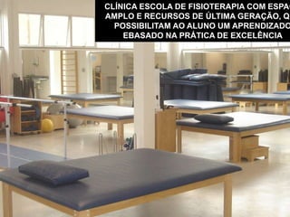 CLÍNICA ESCOLA DE FISIOTERAPIA COM ESPAÇ
AMPLO E RECURSOS DE ÚLTIMA GERAÇÃO, QU
POSSIBILITAM AO ALUNO UM APRENDIZADO
EBASADO NA PRÁTICA DE EXCELÊNCIA
 