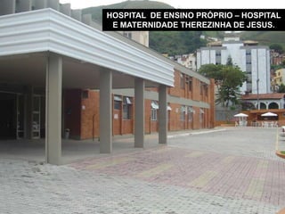 HOSPITAL DE ENSINO PRÓPRIO – HOSPITAL
E MATERNIDADE THEREZINHA DE JESUS.
 
