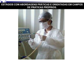 ESTÁGIOS COM ABORDAGENS PRÁTICAS E ORIENTADAS EM CAMPOS
DE PRÁTICAS PRÓPRIOS.
 