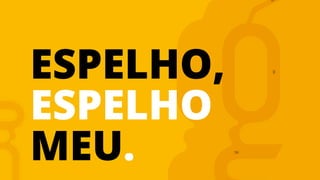 ESPELHO,
ESPELHO
MEU.
 
