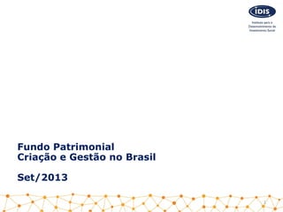 Fundo Patrimonial
Criação e Gestão no Brasil
Set/2013
1
 