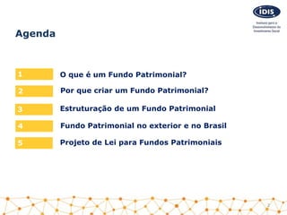 Por que criar um Fundo Patrimonial?
4
Agenda
Estruturação de um Fundo Patrimonial
5
O que é um Fundo Patrimonial?1
2
Fundo Patrimonial no exterior e no Brasil
2
Projeto de Lei para Fundos Patrimoniais
3
 